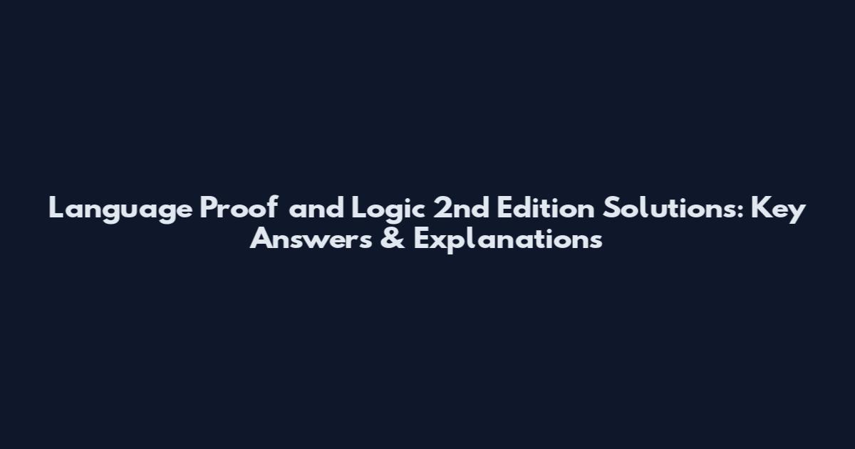 Language Proof and Logic 2nd Edition Solutions: Key Answers & Explanations