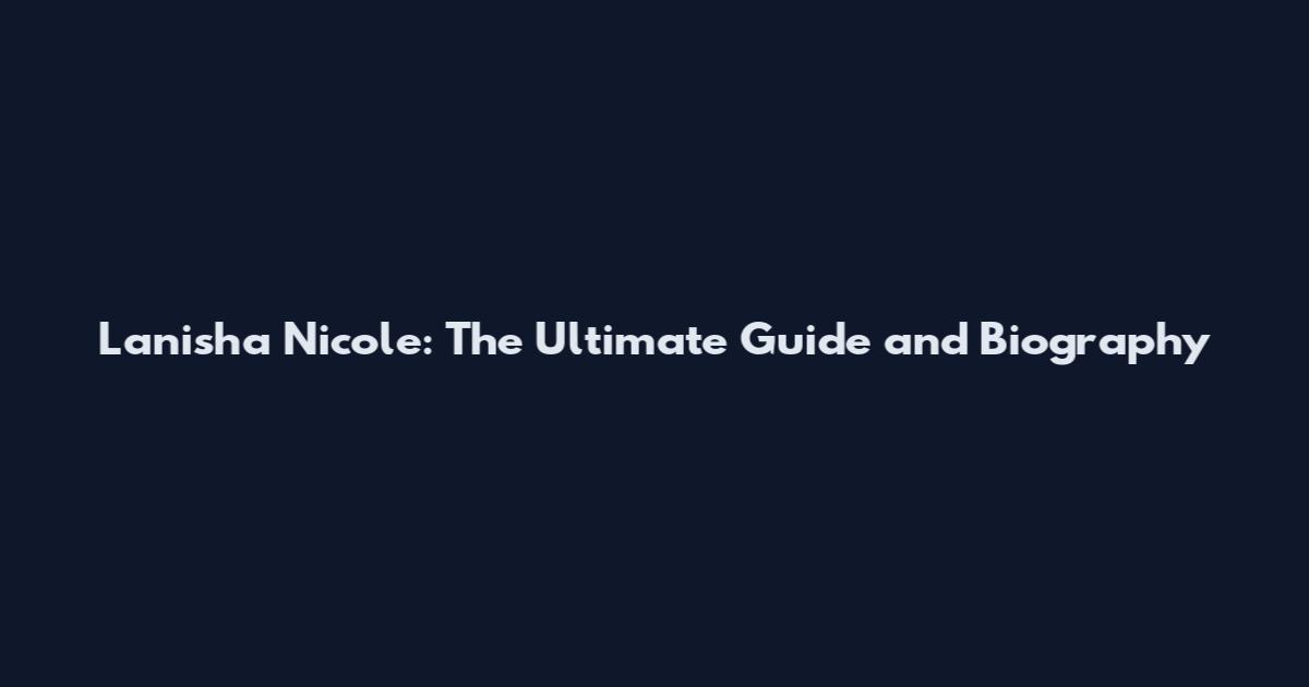 Lanisha Nicole: The Ultimate Guide and Biography