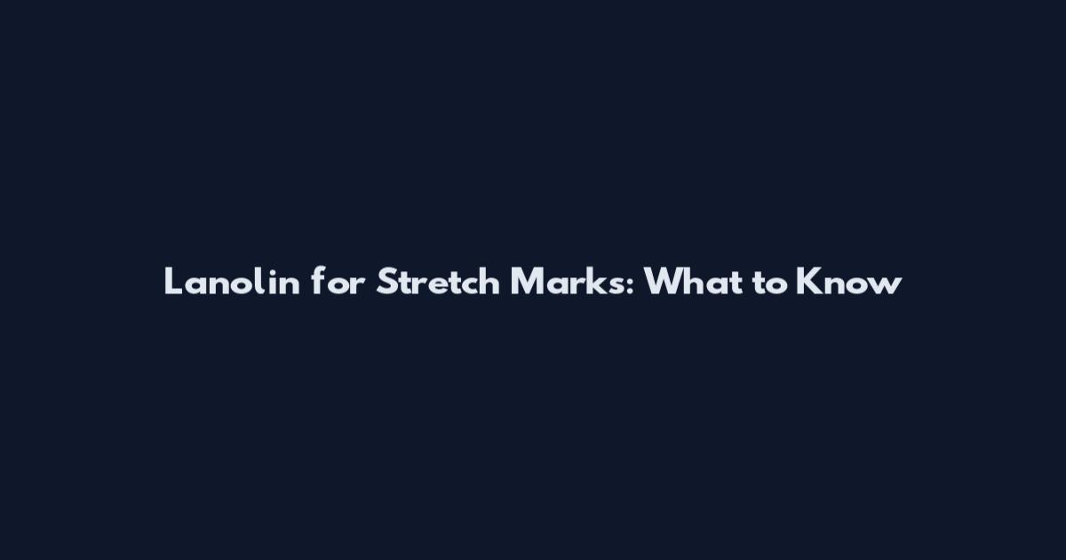 Lanolin for Stretch Marks: What to Know