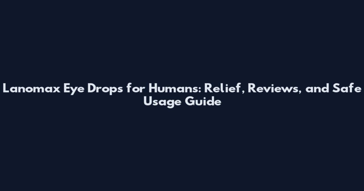 Lanomax Eye Drops for Humans: Relief, Reviews, and Safe Usage Guide