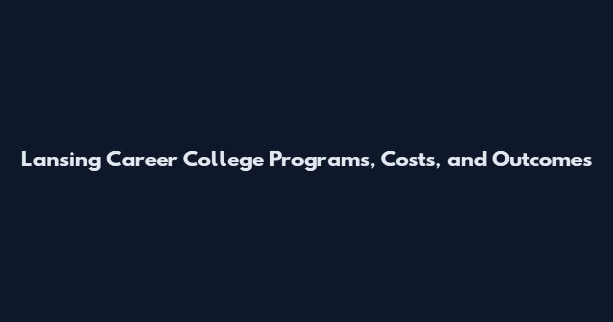 Lansing Career College Programs, Costs, and Outcomes