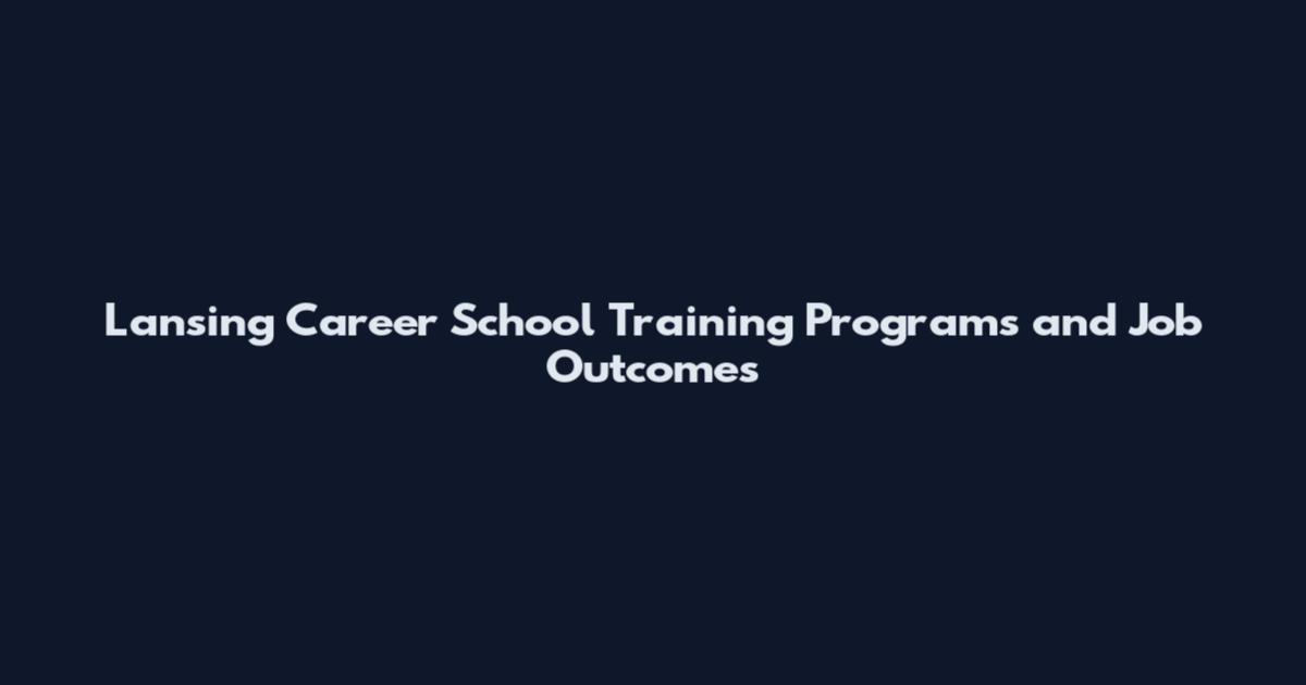 Lansing Career School Training Programs and Job Outcomes