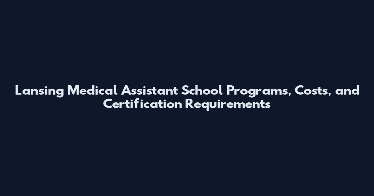 Lansing Medical Assistant School Programs, Costs, and Certification Requirements