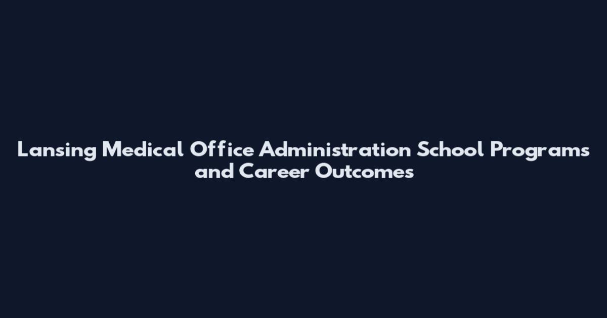 Lansing Medical Office Administration School Programs and Career Outcomes