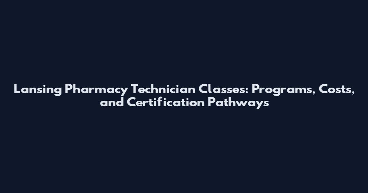 Lansing Pharmacy Technician Classes: Programs, Costs, and Certification Pathways