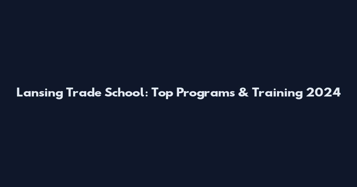 Lansing Trade School: Top Programs & Training 2024