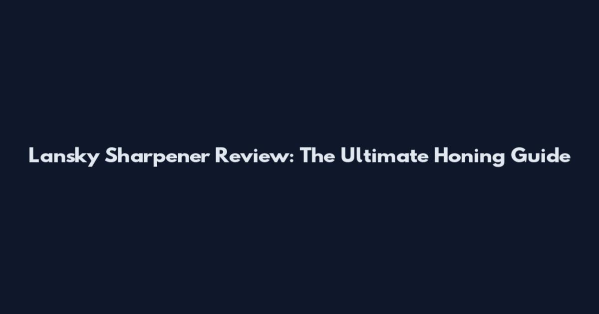 Lansky Sharpener Review: The Ultimate Honing Guide