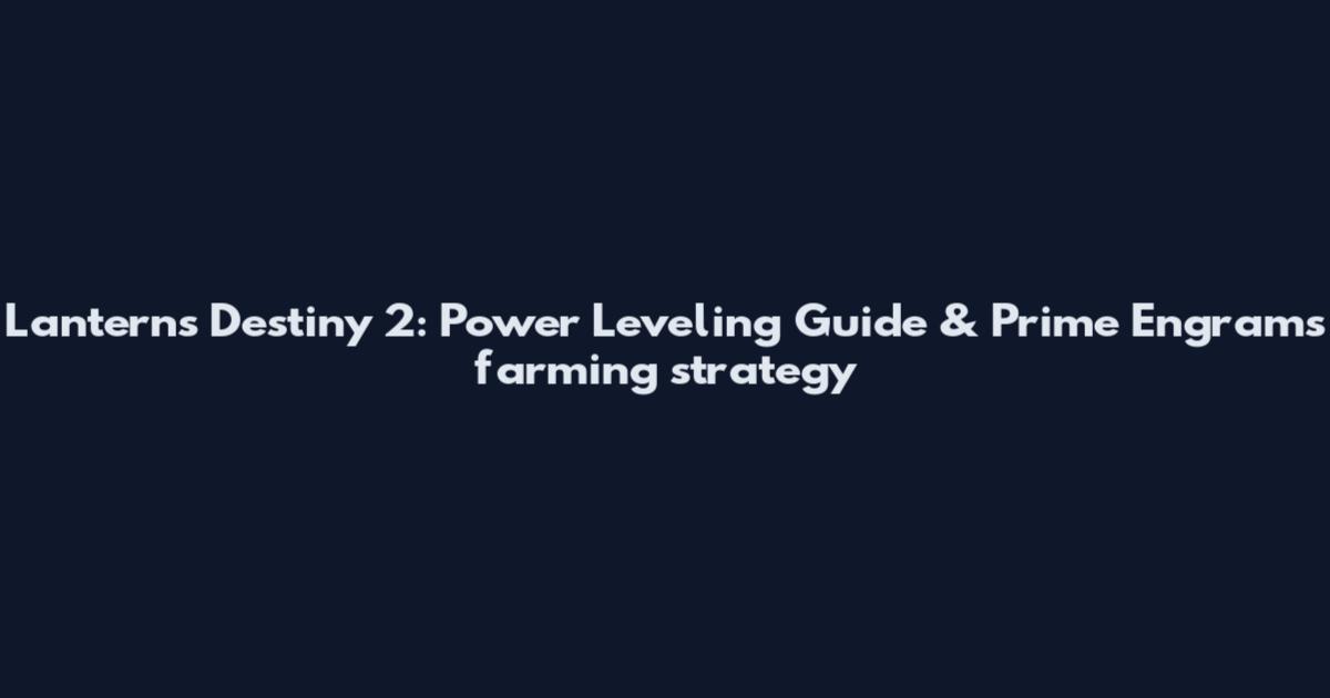 Lanterns Destiny 2: Power Leveling Guide & Prime Engrams farming strategy