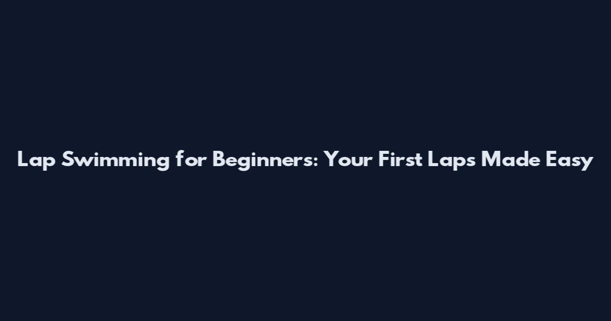 Lap Swimming for Beginners: Your First Laps Made Easy