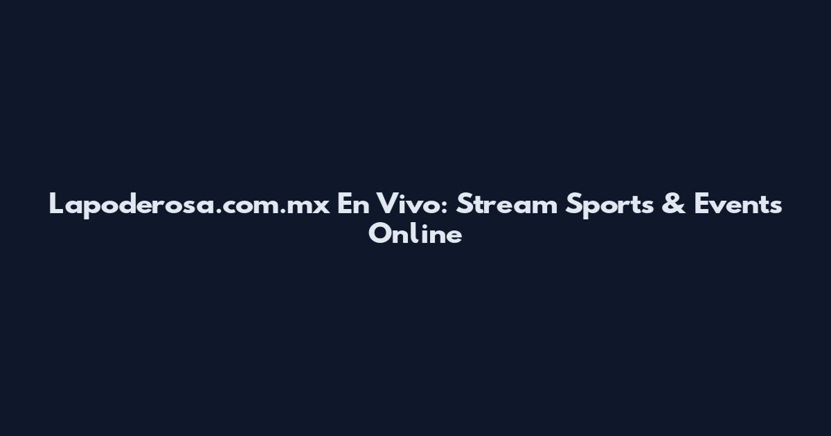 Lapoderosa.com.mx En Vivo: Stream Sports & Events Online