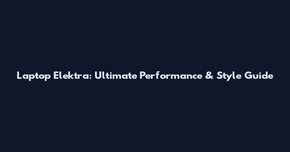 Laptop Elektra: Ultimate Performance & Style Guide
