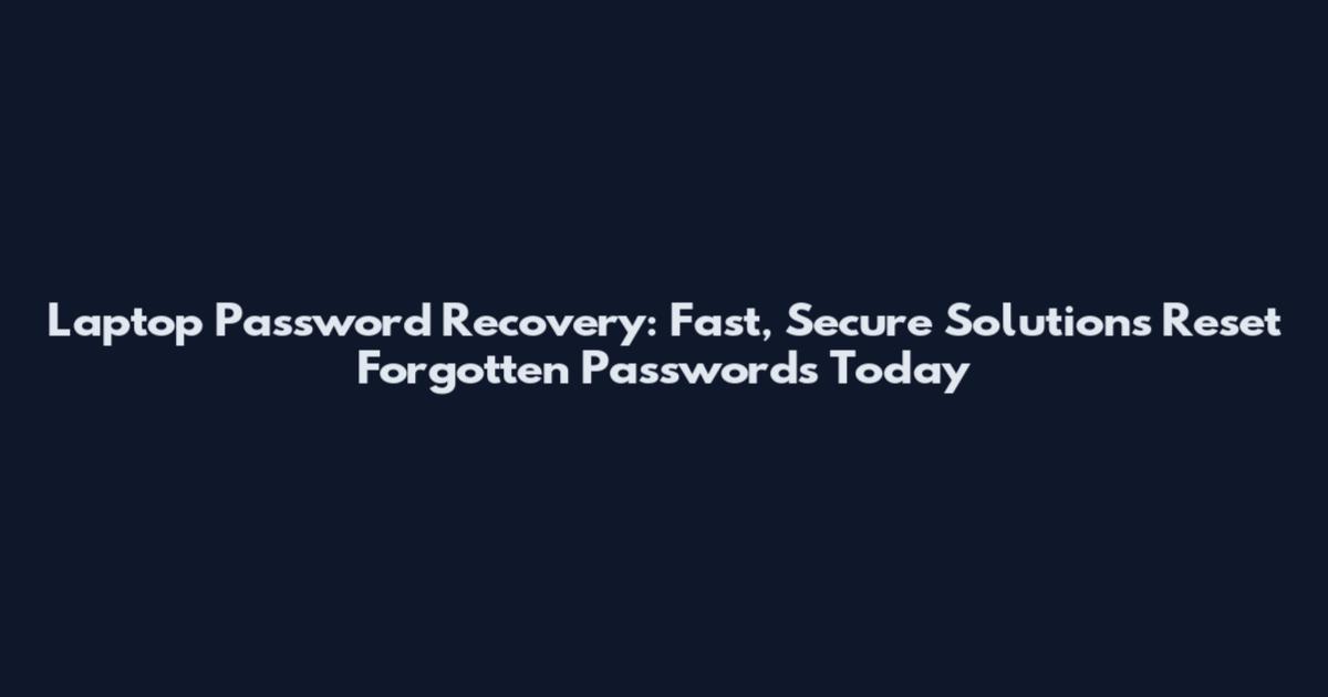 Laptop Password Recovery: Fast, Secure Solutions Reset Forgotten Passwords Today