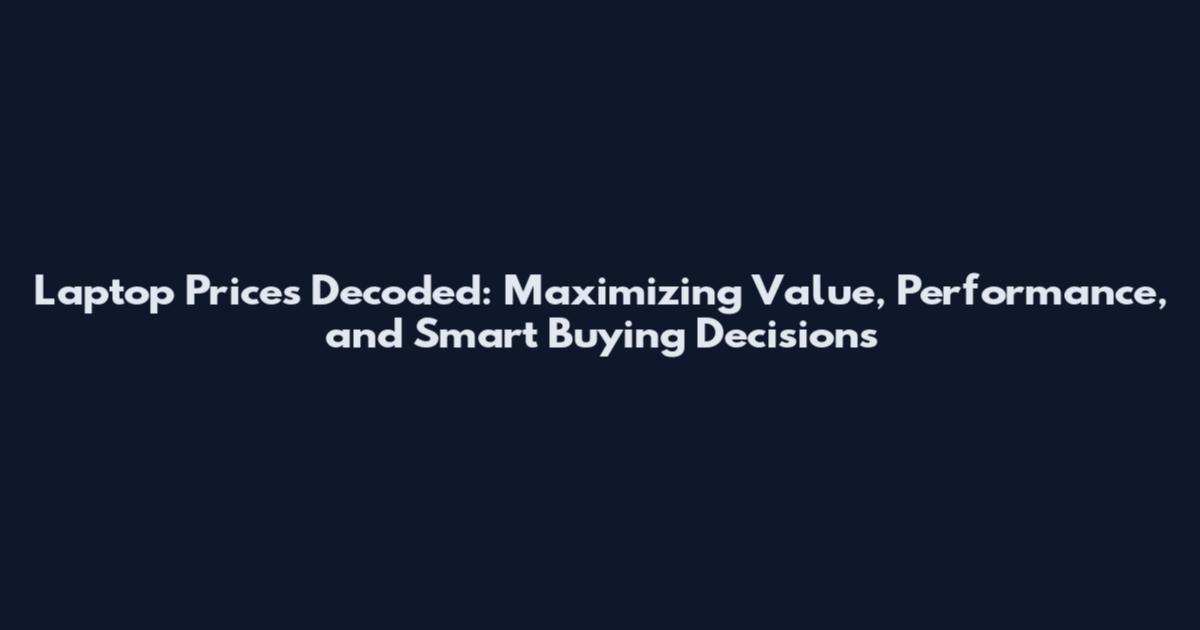 Laptop Prices Decoded: Maximizing Value, Performance, and Smart Buying Decisions
