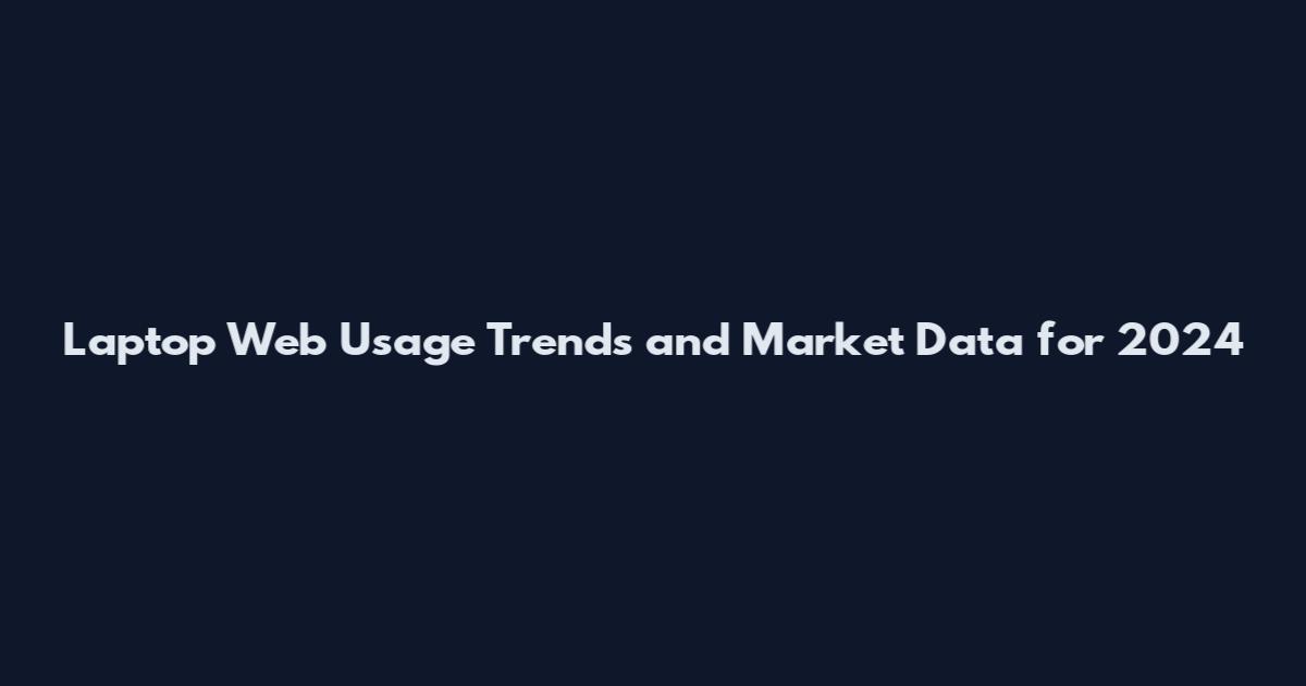 Laptop Web Usage Trends and Market Data for 2024