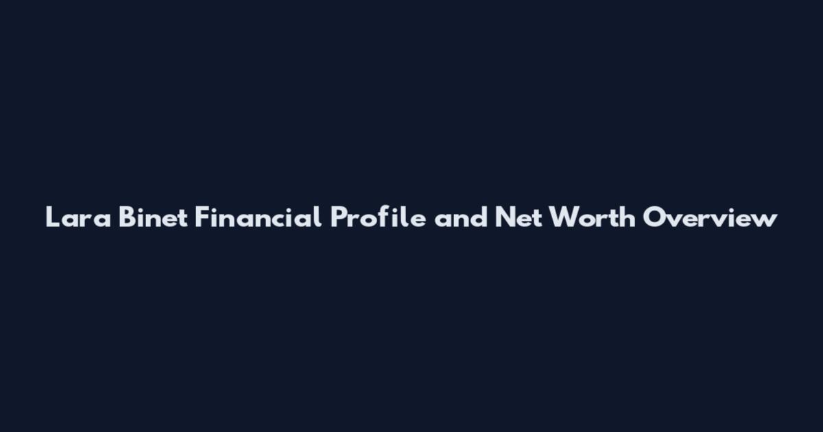 Lara Binet Financial Profile and Net Worth Overview