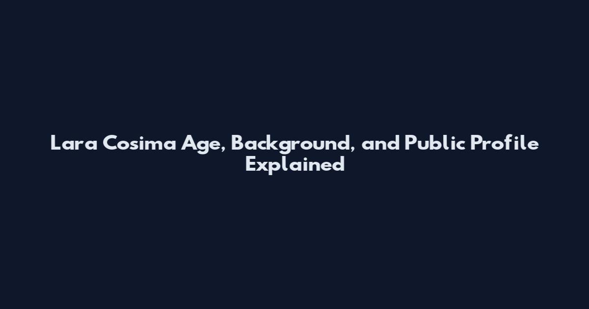 Lara Cosima Age, Background, and Public Profile Explained