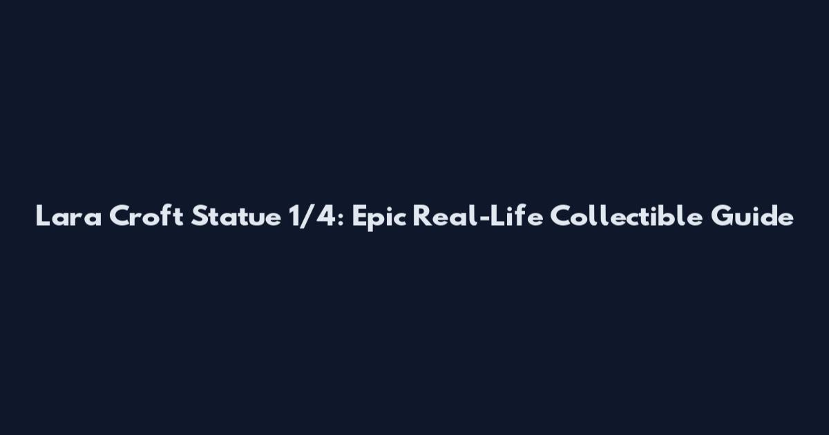 Lara Croft Statue 1/4: Epic Real-Life Collectible Guide