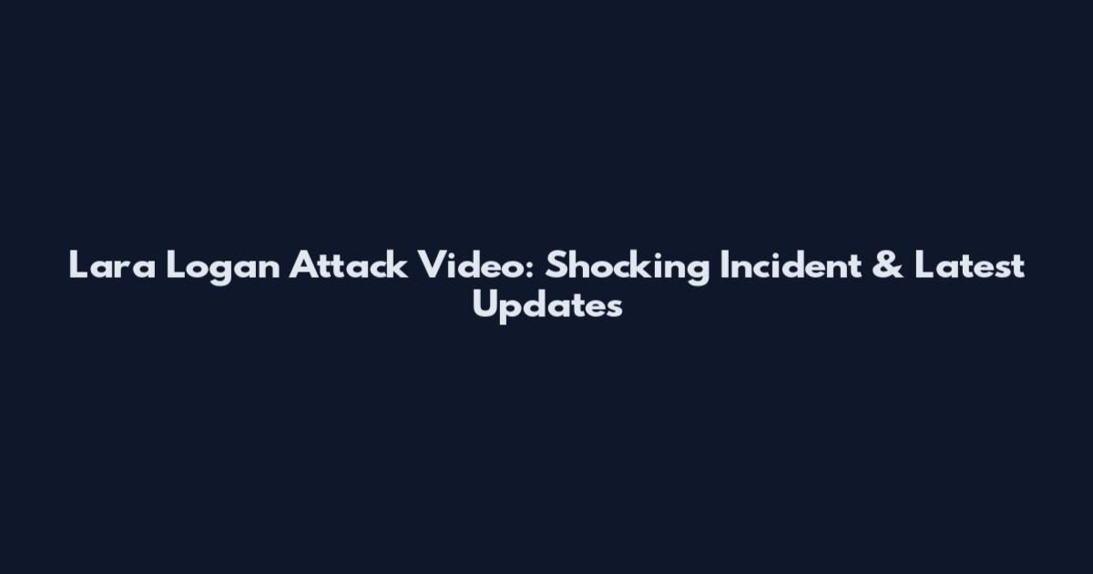 Lara Logan Attack Video: Shocking Incident & Latest Updates