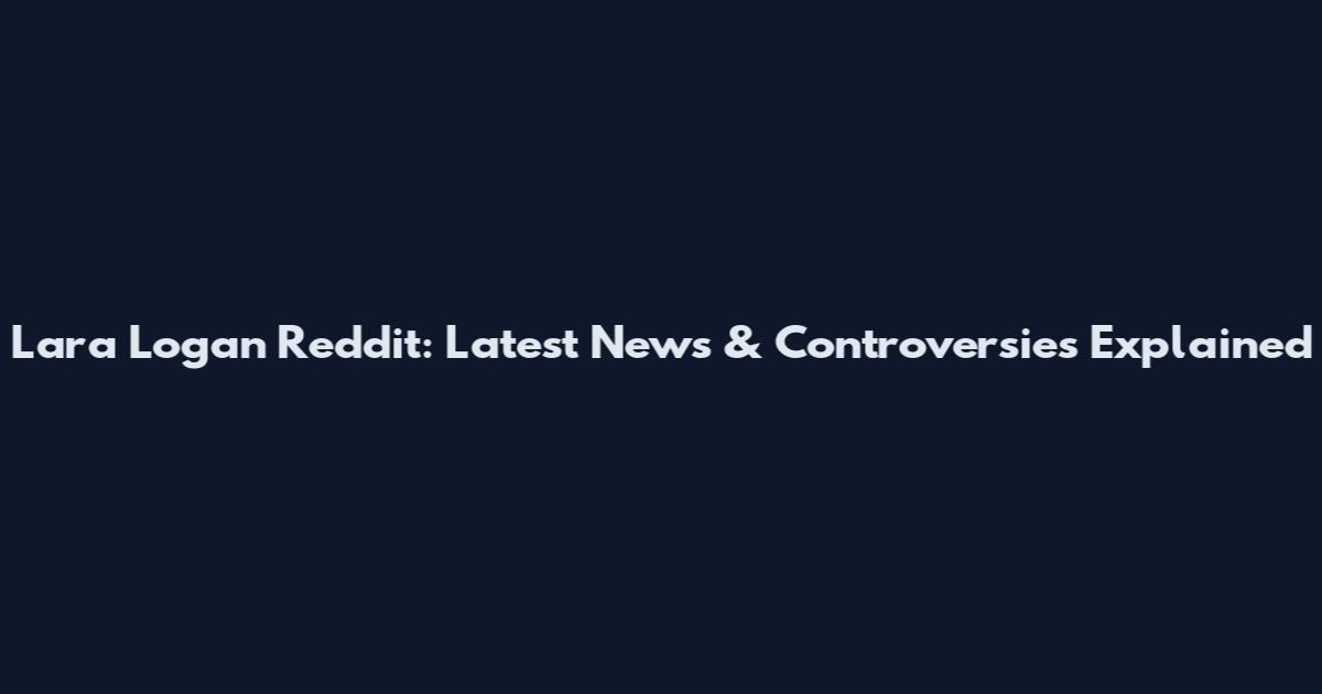 Lara Logan Reddit: Latest News & Controversies Explained