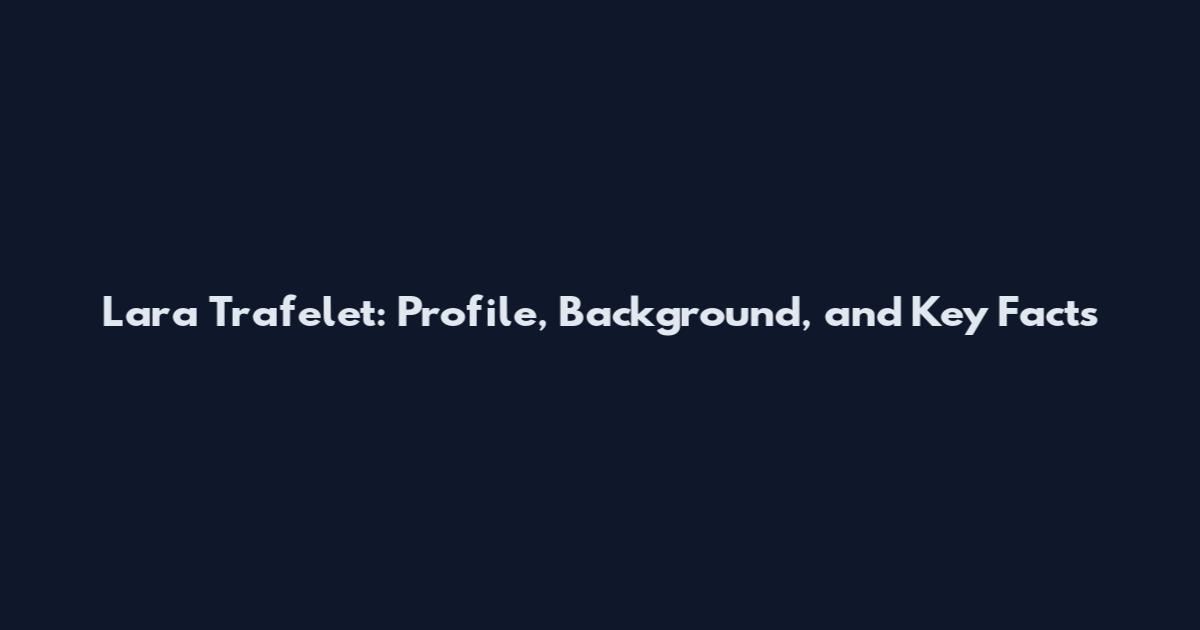 Lara Trafelet: Profile, Background, and Key Facts