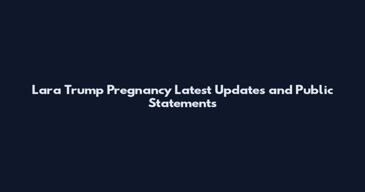 Lara Trump Pregnancy Latest Updates and Public Statements