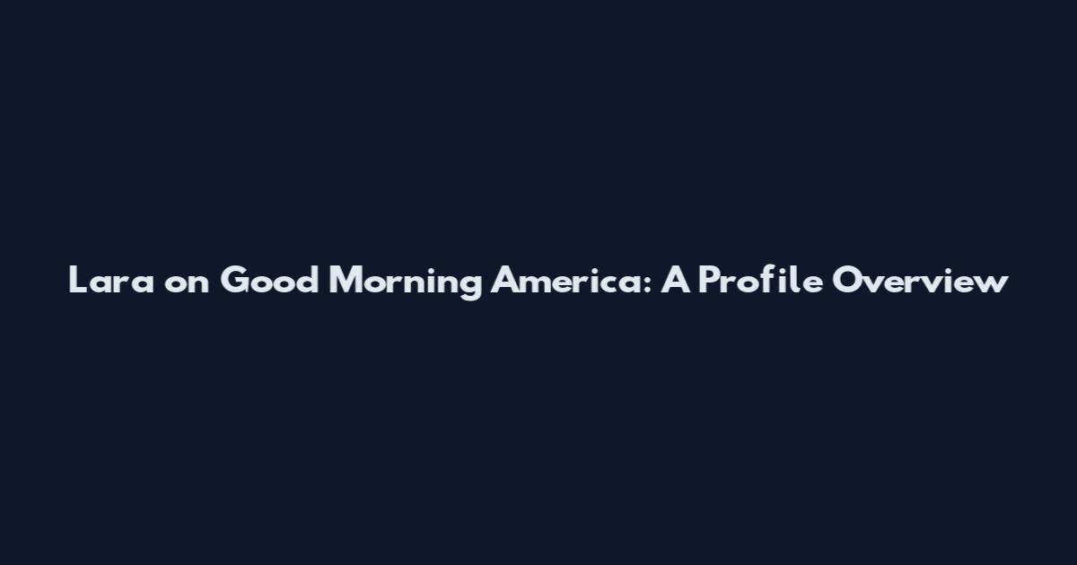 Lara on Good Morning America: A Profile Overview
