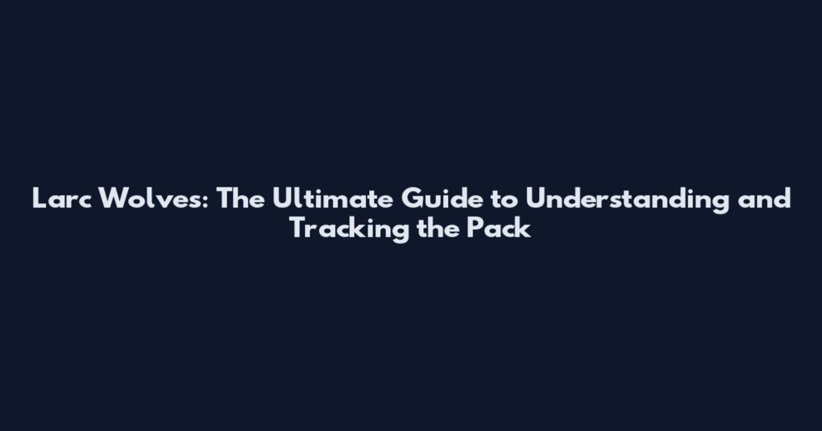 Larc Wolves: The Ultimate Guide to Understanding and Tracking the Pack