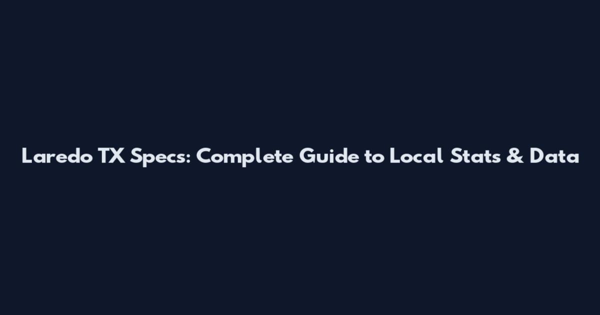 Laredo TX Specs: Complete Guide to Local Stats & Data