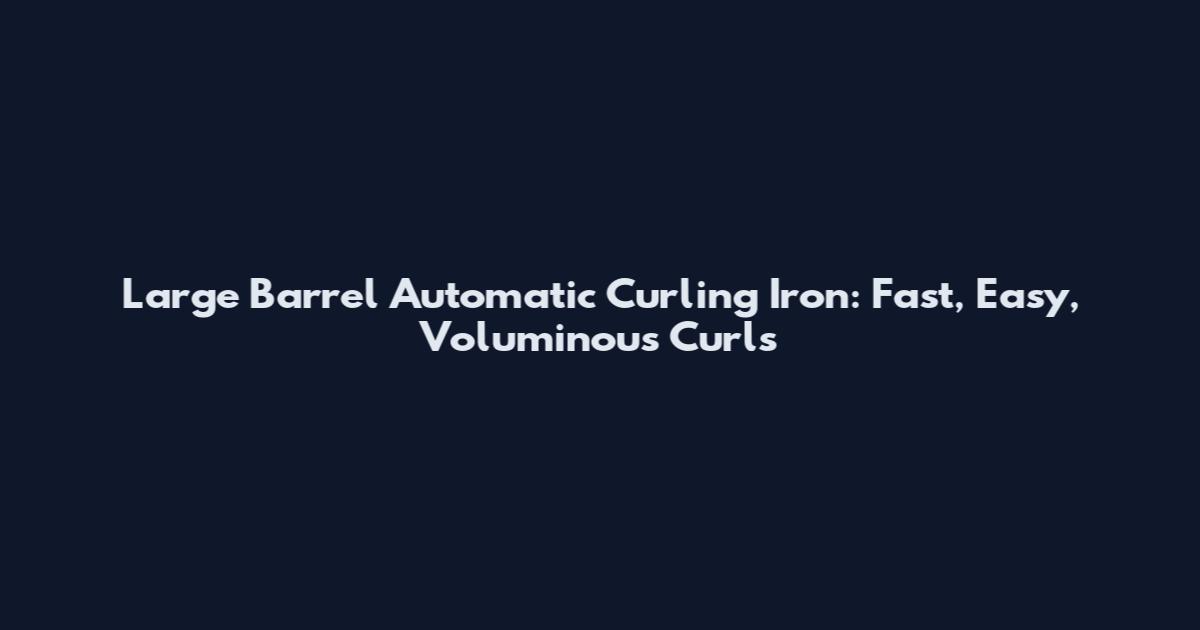 Large Barrel Automatic Curling Iron: Fast, Easy, Voluminous Curls