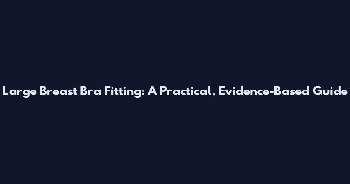 Large Breast Bra Fitting: A Practical, Evidence-Based Guide
