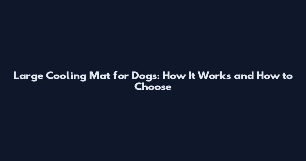 Large Cooling Mat for Dogs: How It Works and How to Choose