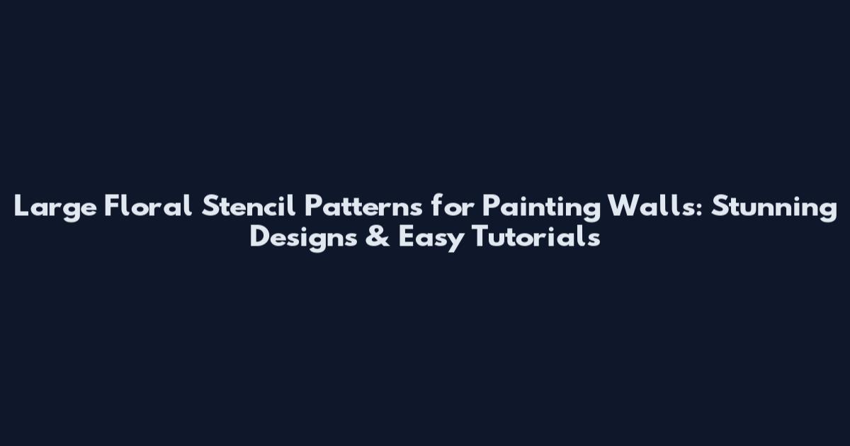 Large Floral Stencil Patterns for Painting Walls: Stunning Designs & Easy Tutorials
