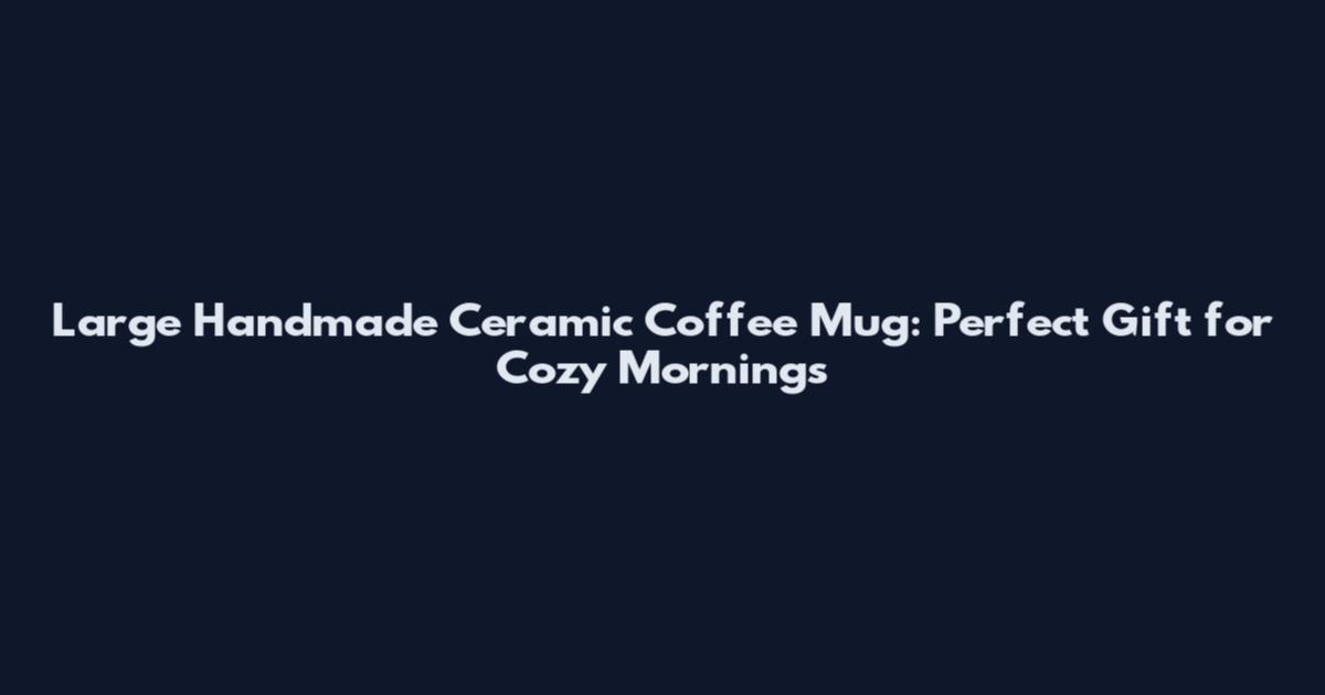 Large Handmade Ceramic Coffee Mug: Perfect Gift for Cozy Mornings