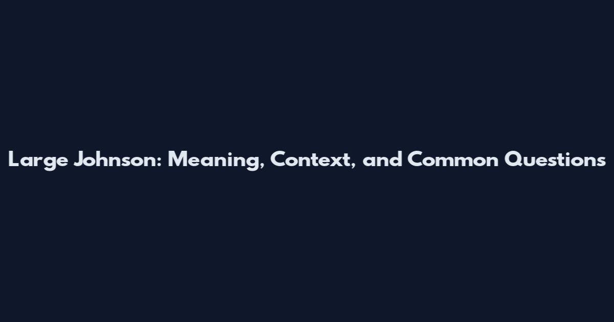 Large Johnson: Meaning, Context, and Common Questions