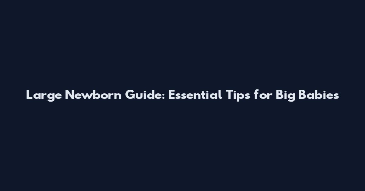 Large Newborn Guide: Essential Tips for Big Babies