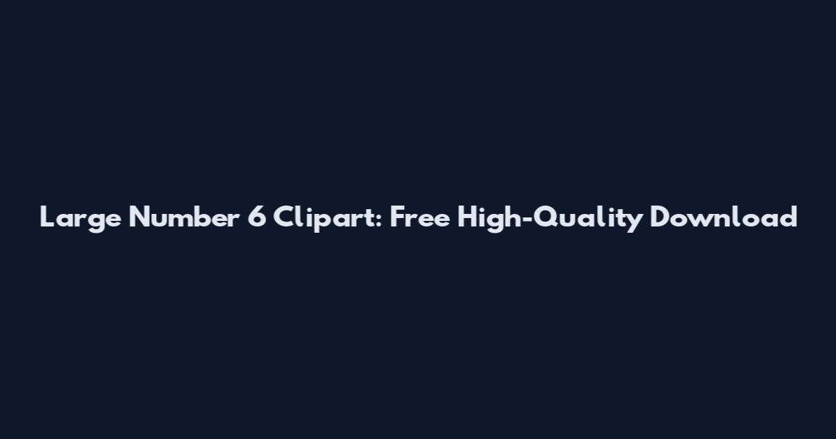 Large Number 6 Clipart: Free High-Quality Download