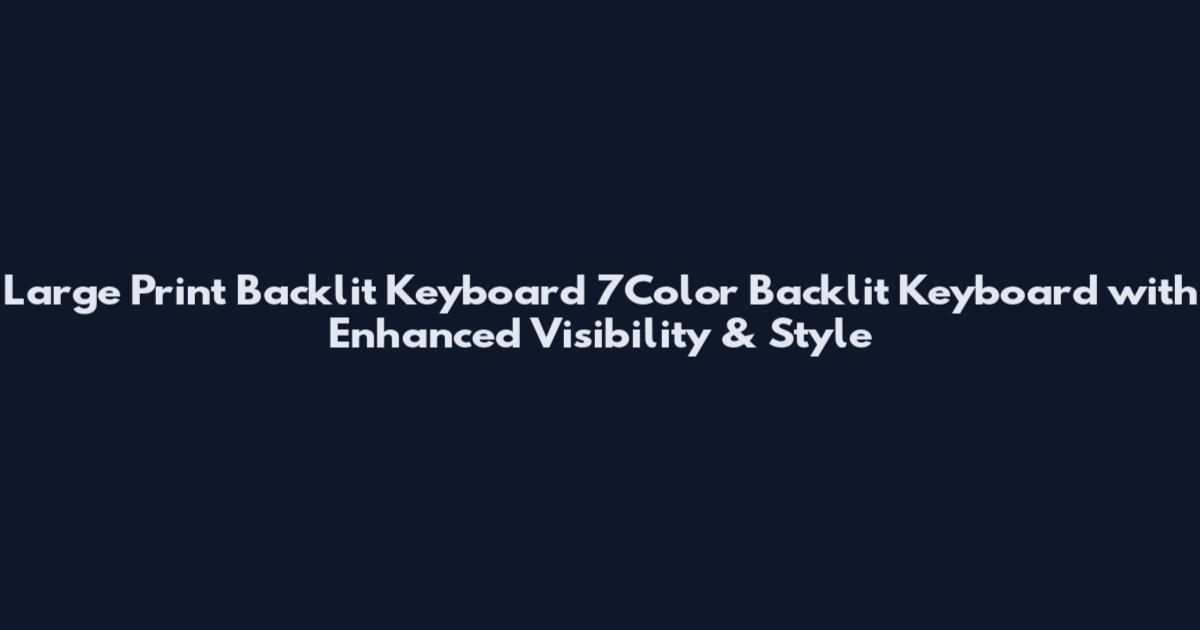 Large Print Backlit Keyboard 7Color Backlit Keyboard with Enhanced Visibility & Style