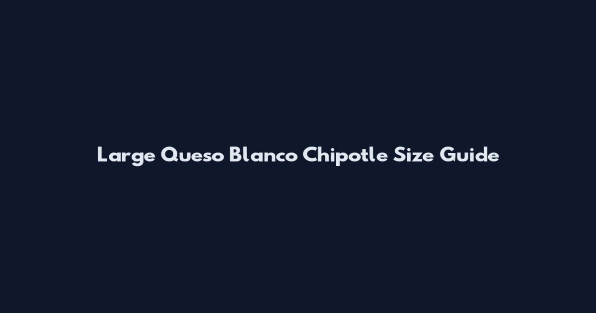 Large Queso Blanco Chipotle Size Guide