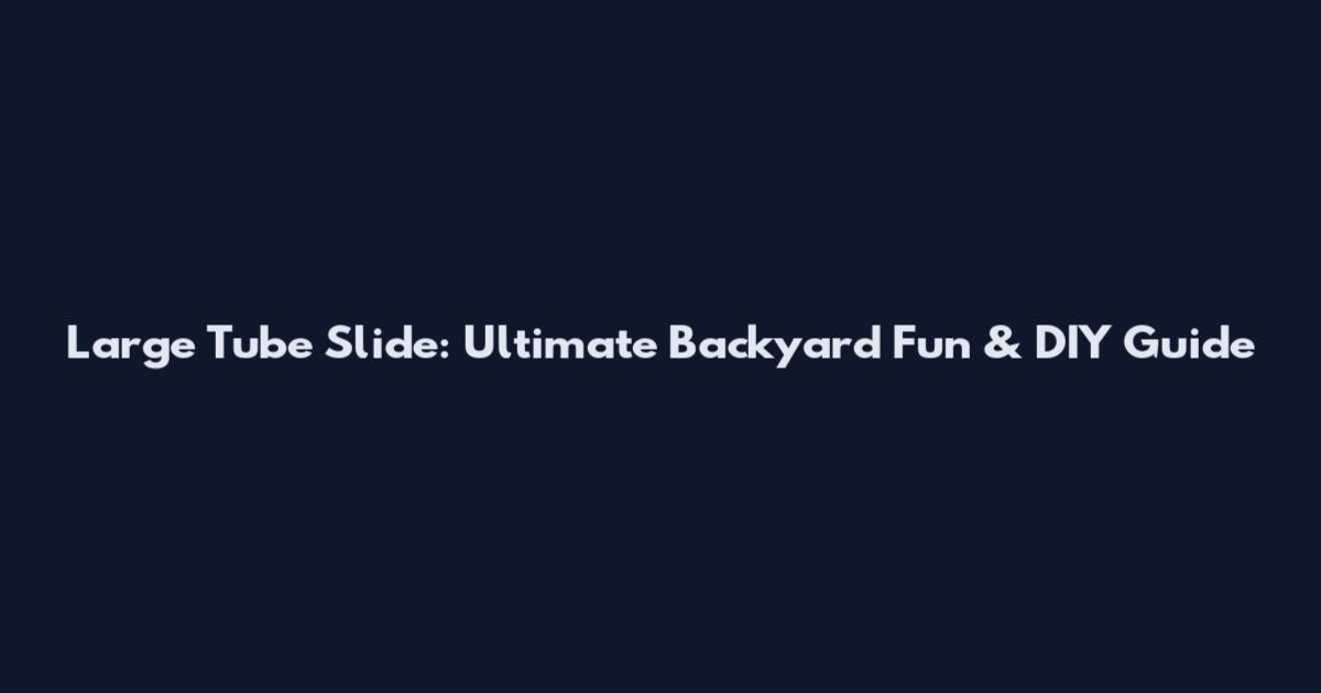 Large Tube Slide: Ultimate Backyard Fun & DIY Guide
