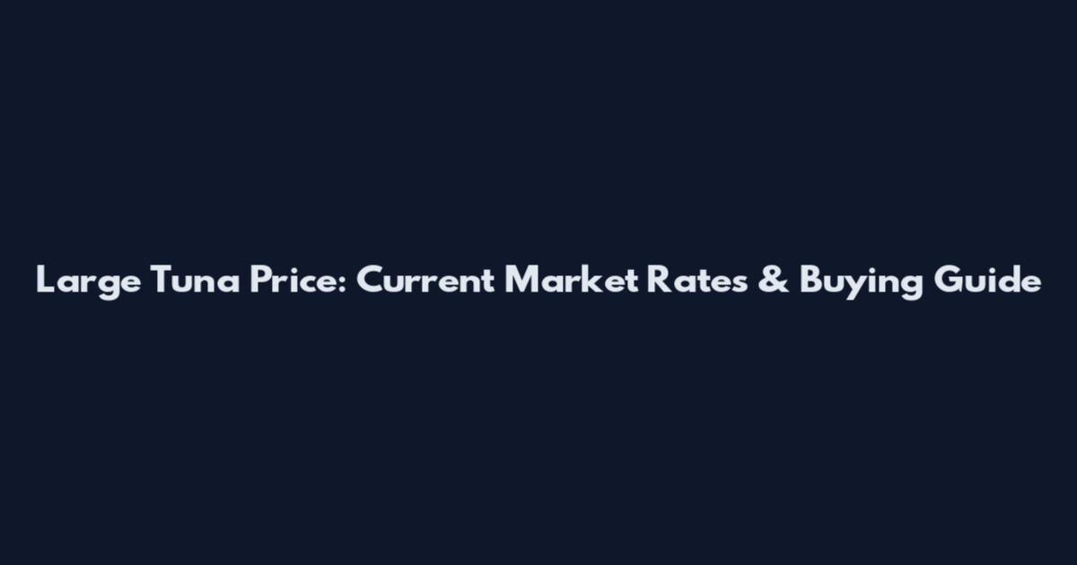 Large Tuna Price: Current Market Rates & Buying Guide