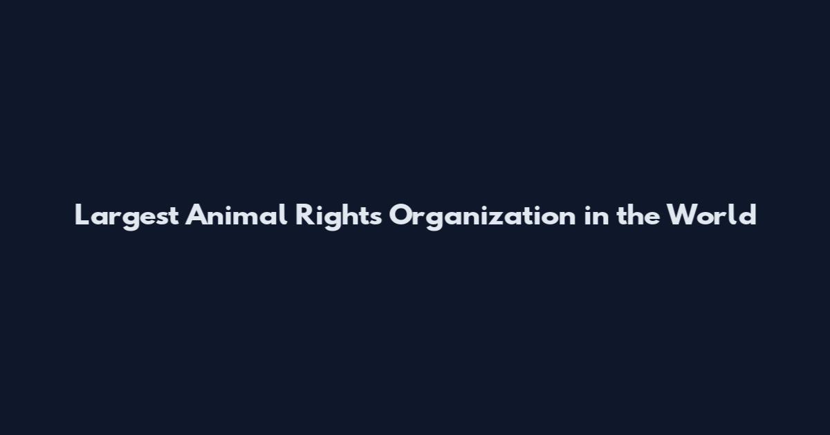 Largest Animal Rights Organization in the World