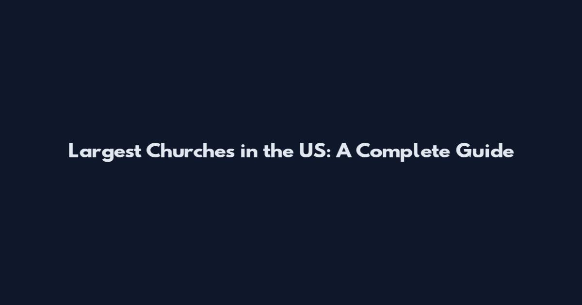 Largest Churches in the US: A Complete Guide