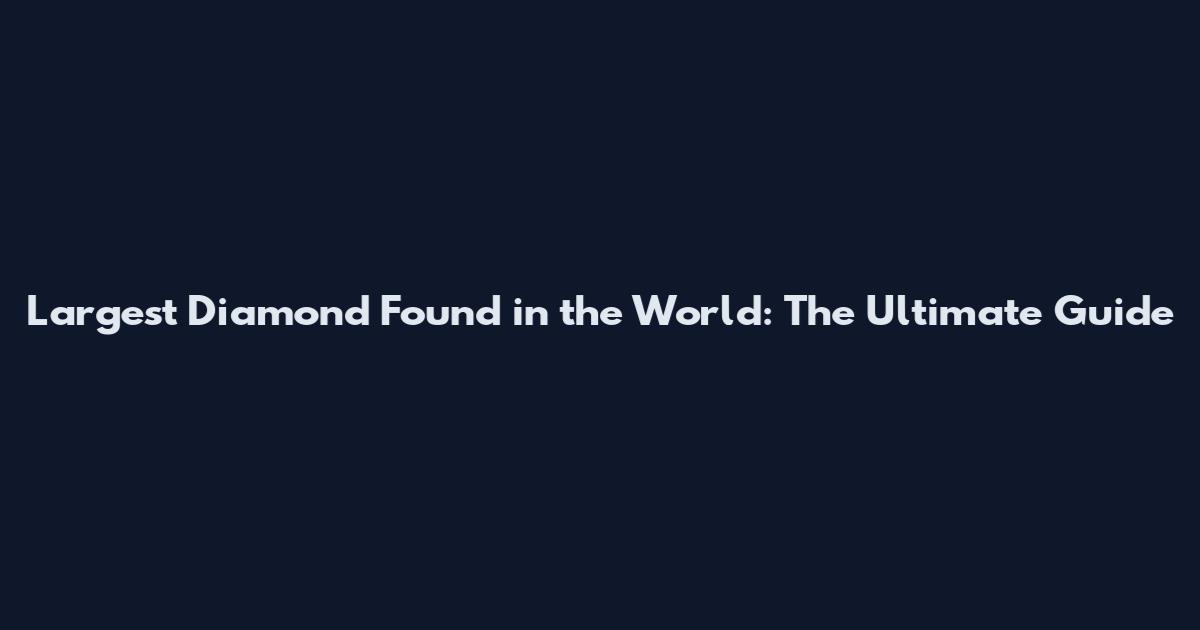Largest Diamond Found in the World: The Ultimate Guide
