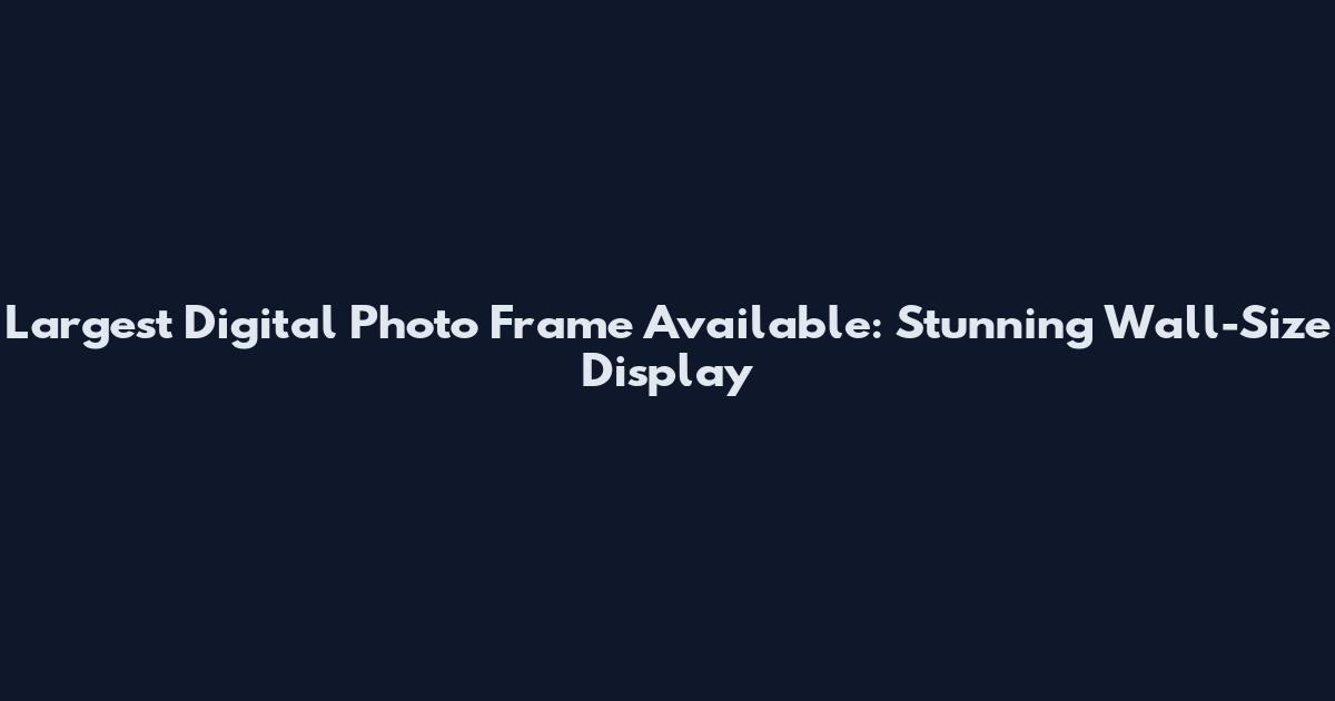Largest Digital Photo Frame Available: Stunning Wall-Size Display