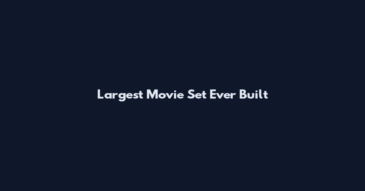 Largest Movie Set Ever Built
