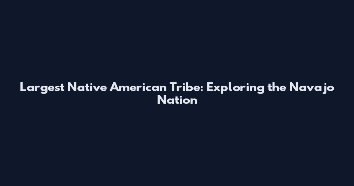 Largest Native American Tribe: Exploring the Navajo Nation
