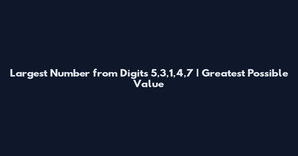 Largest Number from Digits 5,3,1,4,7 | Greatest Possible Value