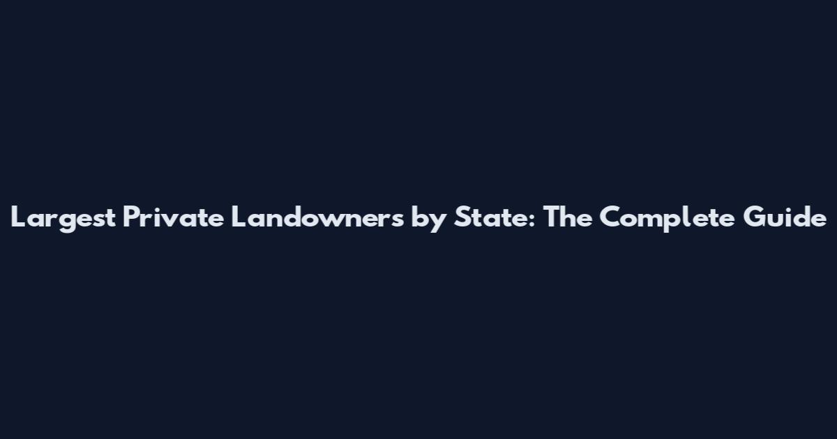 Largest Private Landowners by State: The Complete Guide