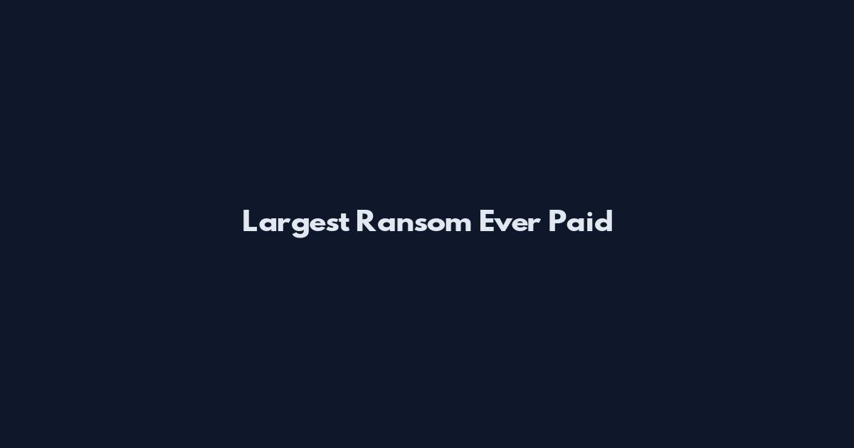 Largest Ransom Ever Paid