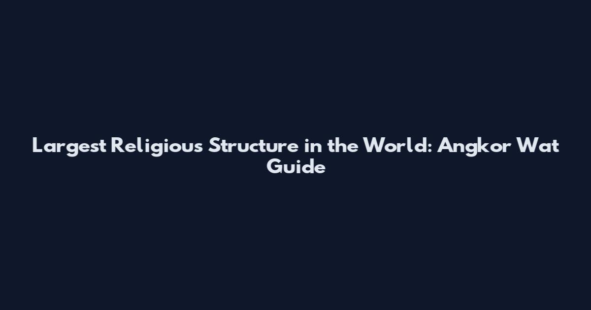 Largest Religious Structure in the World: Angkor Wat Guide